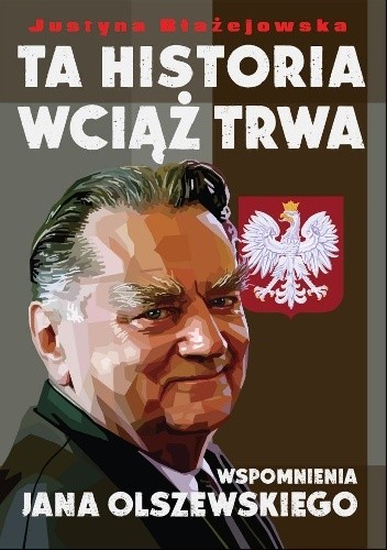 Ta historia wciąż trwa. Wspomnienia Jana Olszewskiego - Justyna Błażejewska
