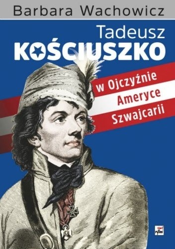 Tadeusz Kościuszko w Ojczyźnie, Ameryce i Szwajcarii - Barbara Wachowicz