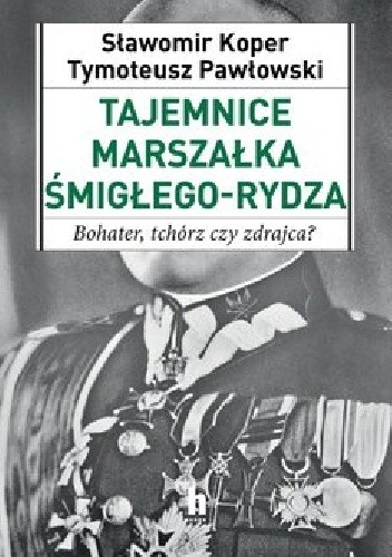 Tajemnice Marszałka Śmigłego-Rydza. Bohater, tchórz czy zdrajca? - Sławomir Koper