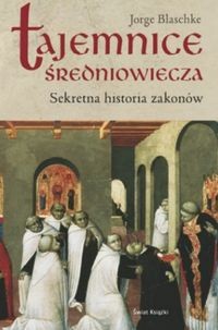 Tajemnice średniowiecza. Sekretna historia zakonów - Jorge Blaschke