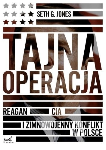 Tajna operacja. Reagan, CIA i zimnowojenny konflikt w Polsce - Seth G. Jones