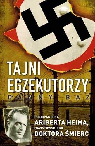 Tajni egzekutorzy. Polowanie na Ariberta Heima, nazistowskiego Doktora Śmierć - Danny Baz