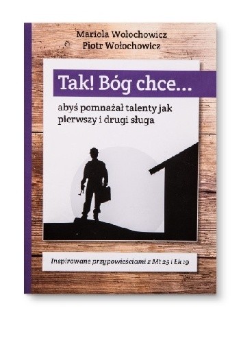 Tak! Bóg chce... abyś pomnażał talenty jak pierwszy i drugi sługa - Mariola Wołochowicz