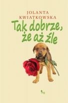 Tak dobrze, że aż źle - Jolanta Kwiatkowska