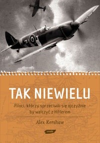 Tak niewielu. Piloci, którzy sprzeciwili się ojczyźnie, by walczyć z Hitlerem - Alex Kershaw