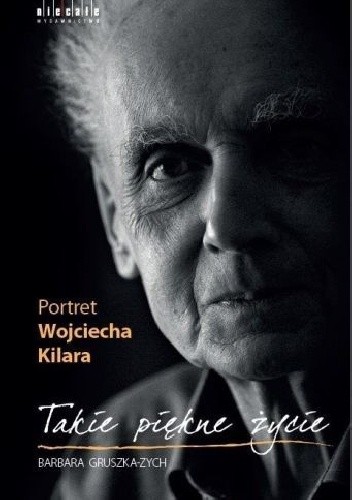 Takie piękne życie. Portret Wojciecha Kilara - Barbara Gruszka-Zych
