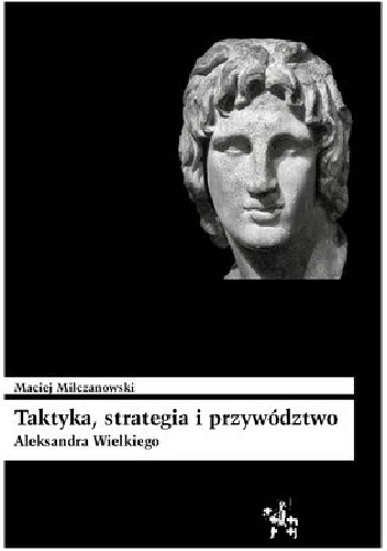 Taktyka, strategia i przywództwo Aleksandra Wielkiego - Maciej Milczanowski
