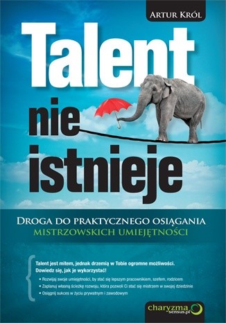 Talent nie istnieje. Droga do praktycznego osiągania mistrzowskich umiejętności - Artur Król