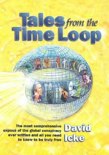 Tales From The Time Loop. The Most Comprehensive Expose Of The Global Conspiracy Ever Written And All You Need To Know To Be Truly Free - David Icke