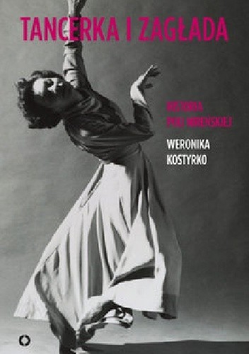 Tancerka i zagłada. Historia Poli Nireńskiej - Weronika Kostyrko