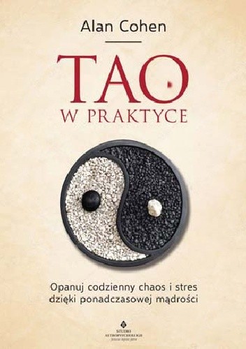 Tao w praktyce. Opanuj codzienny chaos i stres dzięki ponadczasowej mądrości - Alan Cohen