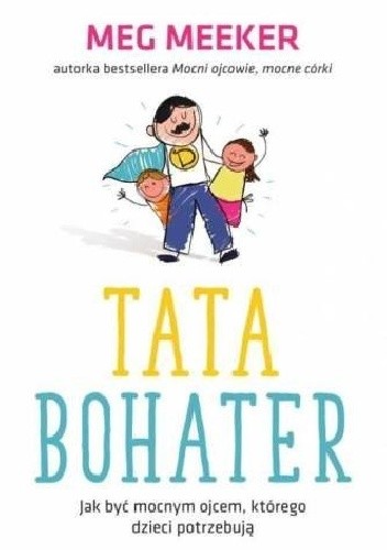Tata Bohater. Jak być mocnym ojcem, którego dzieci potrzebują - Meg Meeker