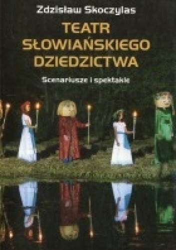 Teatr słowiańskiego dziedzictwa. Scenariusze i spektakle - Zdzisław Skoczylas