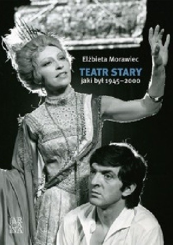 Teatr Stary jaki był 1945-2000 - Elżbieta Morawiec