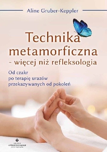 Technika metamorficzna - więcej niż refleksologia. Od czakr po terapię urazów przekazywanych od pokoleń - Aline Gruber-Keppler