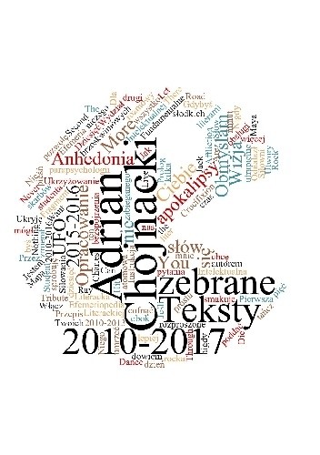 Teksty zebrane 2010-2017 - Adrian Chojnacki
