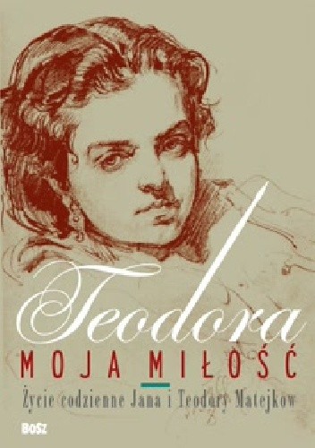 Teodora, moja miłość. Życie codzienne Jana i Teodory Matejków - Barbara Ciciora