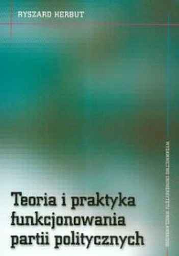 Teoria i praktyka funkcjonowania partii politycznych - Ryszard Herbut