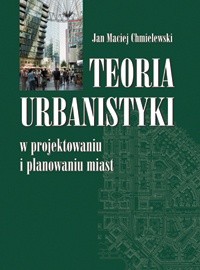 Teoria urbanistyki w projektowaniu i planowaniu miast - Jan Maciej Chmielewski