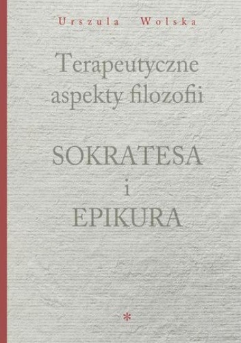 Terapeutyczne aspekty filozofii Sokratesa i Epikura - Wolska Urszula