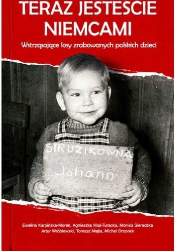 Teraz jesteście Niemcami. Wstrząsające losy zrabowanych polskich dzieci - Monika Sieradzka