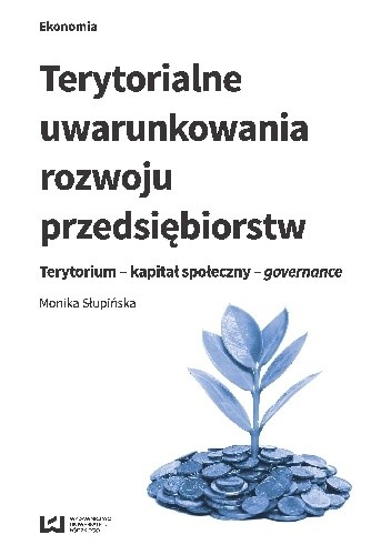 Terytorialne uwarunkowania rozwoju przedsiębiorstw. Terytorium - kapitał społeczny - governance - Monika Słupińska