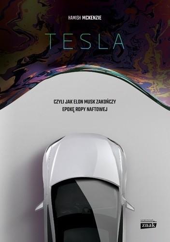 Tesla, czyli jak Elon Musk zakończy epokę ropy naftowej - Hamish McKenzie