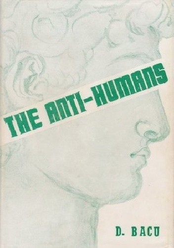 The Anti-Humans: Student Re-education in Romanian Prisons - Dumitru Bacu