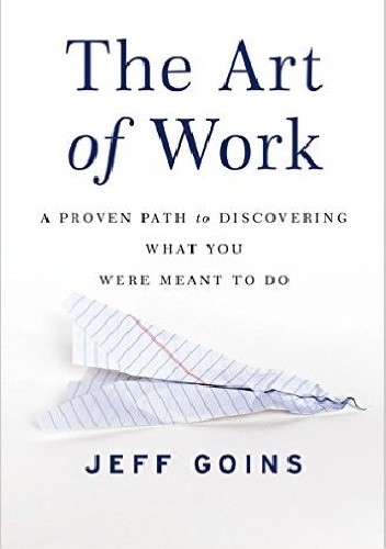 The Art of Work: A Proven Path to Discovering What You Were Meant to Do - Jeff Goins