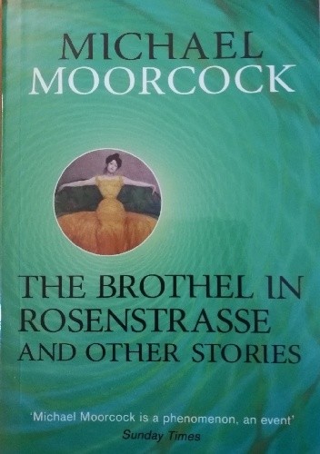 The Brothel in Rosenstrasse and Other Stories: The Best Short Fiction of Michael Moorcock Volume 2 - Michael Moorcock