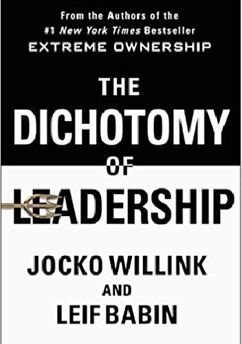 The Dichotomy of Leadership: Balancing the Challenges of Extreme Ownership to Lead and Win - Jocko Willink