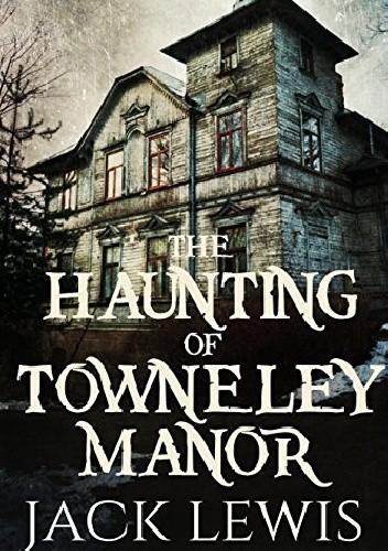 The Haunting of Towneley Manor - Jack Lewis