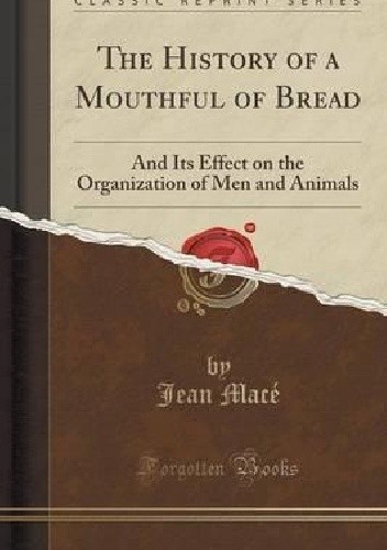 The History of a Mouthful of Bread: And Its Effect on the Organization of Men and Animals - Jean Macé