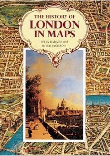 THE HISTORY OF LONDON IN MAPS - Felix Barker