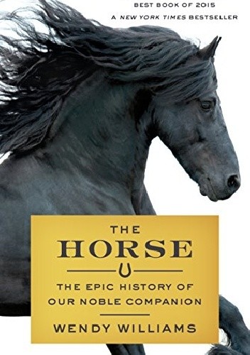 The Horse: The Epic History of Our Noble Companion - Wendy Williams