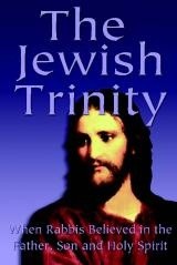 The Jewish Trinity. When Rabbis Believed In The Father, Son And Holy Spirit - Yoel Natan