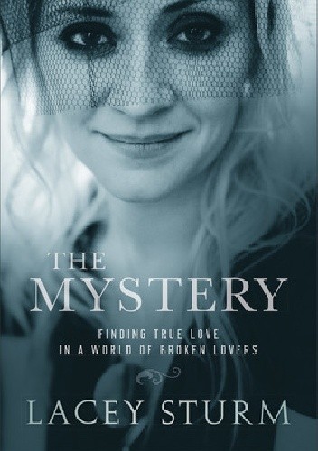 The Mystery: Finding True Love in a World of Broken Lovers - Lacey Sturm