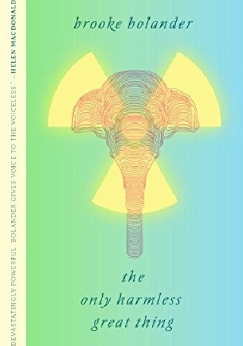 The Only Harmless Great Thing - Brooke Bolander