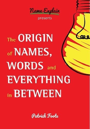 The Origin of Names, Words and Everything in Between - Patrick Foote