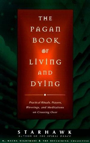 The Pagan Book Of Living and Dying. Practical Rituals, Prayers, Blessing, and Meditations on Crossing Over - Starhawk
