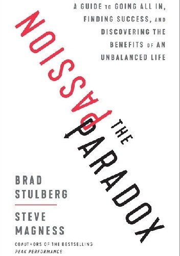 The Passion Paradox: A Guide to Going All In, Finding Success, and Discovering the Benefits of an Unbalanced Life - Brad Stulberg