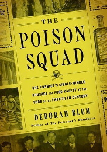 The Poison Squad: One Chemist’s Single-Minded Crusade for Food Safety at the Turn of the Twentieth Century - Deborah Blum