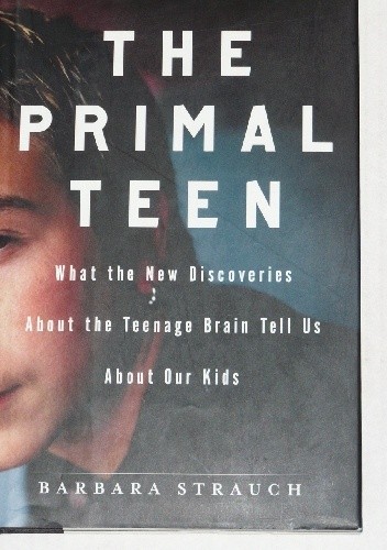 The Primal Teen: What the New Discoveries about the Teenage Brain Help Us about Our Kids - Barbara Strauch