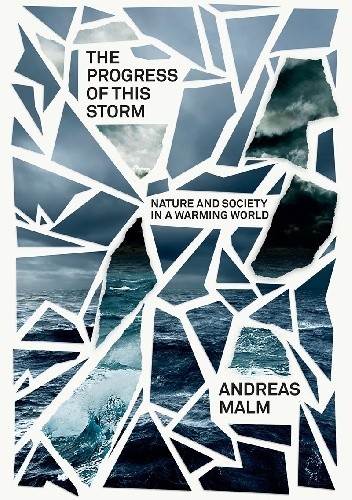 The Progress of This Storm. Nature and Society in a Warming World - Andreas Malm