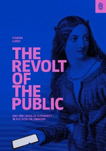 The Revolt of The Public and the Crisis of Authority in the New Millennium - Martin Gurri