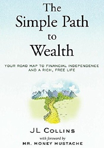 The Simple Path to Wealth: Your road map to financial independence and a rich, free life - J.L. Collins