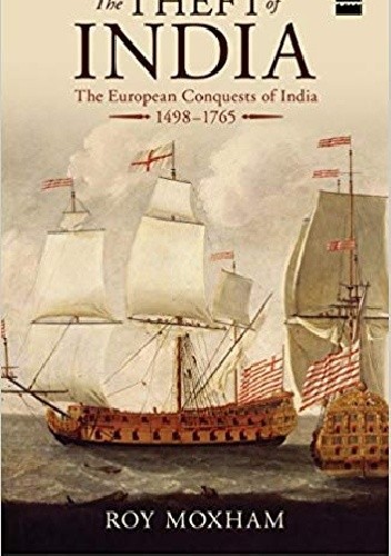 The Theft of India: The European Conquests of India, 1498-1765 - Roy Moxham