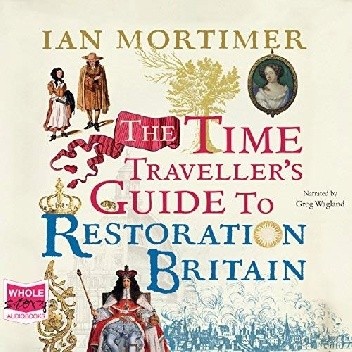 The Time Traveller's Guide to Restoration Britain - Ian Mortimer