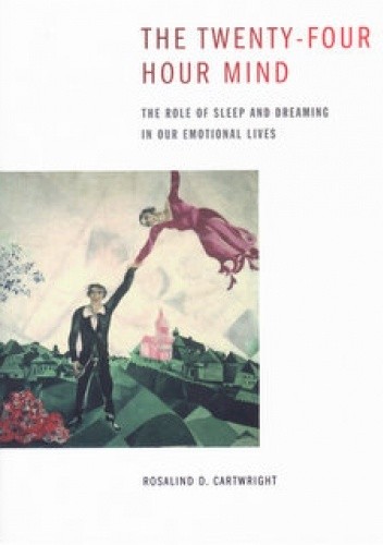 The Twenty-four Hour Mind: The Role of Sleep and Dreaming in Our Emotional Lives - Rosalind D. Cartwright