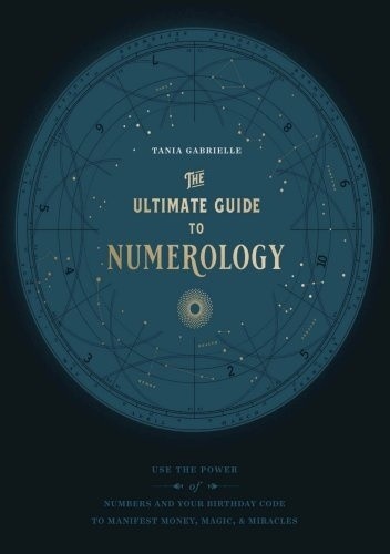The Ultimate Guide to Numerology: Use the Power of Numbers and Your Birthday Code to Manifest Money, Magic, and Miracles - Tania Gabrielle